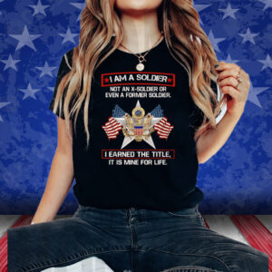 I’m A Soldier Not An X-Soldier Or Even A Former Soldier Shirt