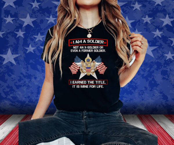 I’m A Soldier Not An X-Soldier Or Even A Former Soldier Shirt