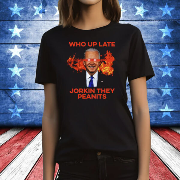 Joe Biden Who Up Late Jorkin They Peanits T-Shirt