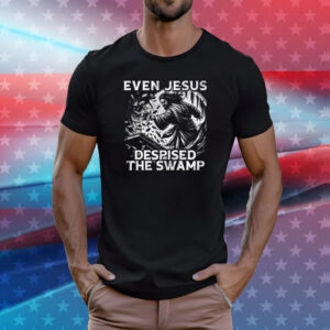 Even Jesus Despised The Swamp Shirts