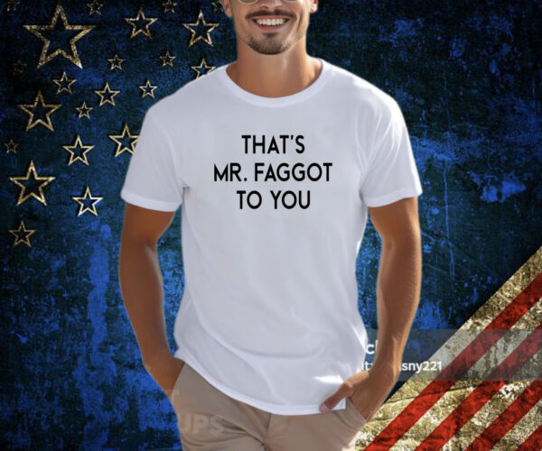 That’s Mr Faggot To You T-Shirt