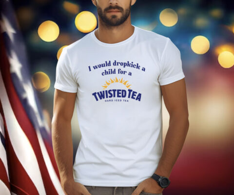 I Would Dropkick A Child For A Twisted Tea Shirt