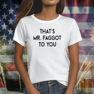 That’s Mr Faggot To You T-Shirt