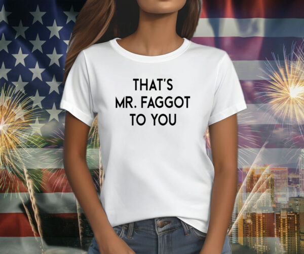 That’s Mr Faggot To You T-Shirt