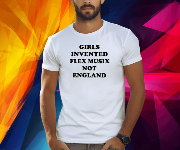 Girls Invented Flex Music Not England Shirt