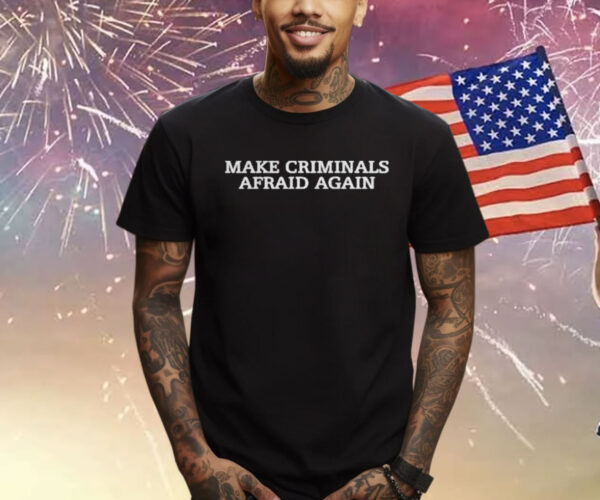 Make Criminals Afraid Again T-Shirt