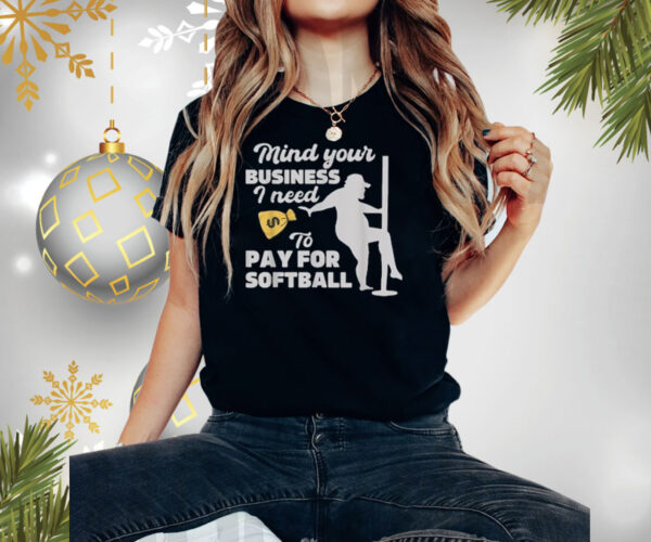 Mind your business i need money to pay for softball funny Shirt