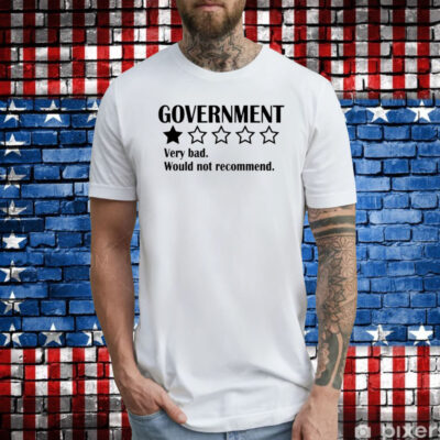 Government Very Bad Would Not Recommend Shirts