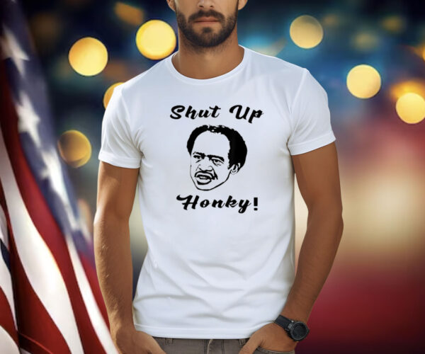 SHUT UP HONKY FUNNY T-SHIRT