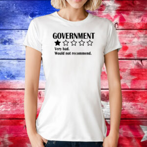 Government Very Bad Would Not Recommend Shirts