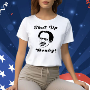 SHUT UP HONKY FUNNY T-SHIRT