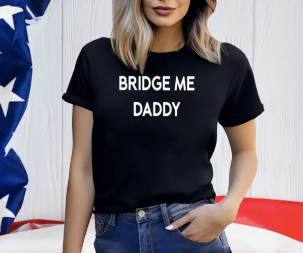 Bridge Me Daddy Shirt