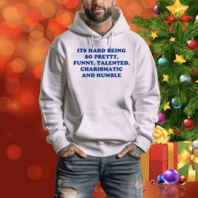 Ellesong Its Hard Being So Pretty Funny Talented Charismatic And Humble Hoodie Shirt