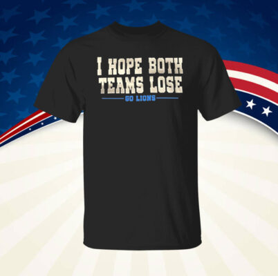 I Hope Both Teams Lose Go Lions Shirt