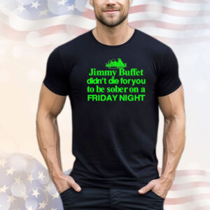 Jimmy Buffett Didn’t Die For You To Be Sober On A Friday Night Neon Shirt