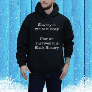 Slavery Is White History How We Survived It Is Black History Hoodie Shirt