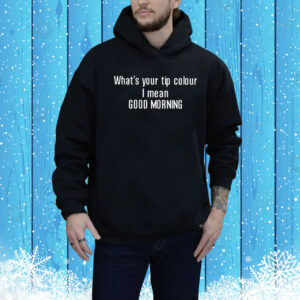 Whats Your Tip Colour I Mean Good Morning Hoodie Shirt
