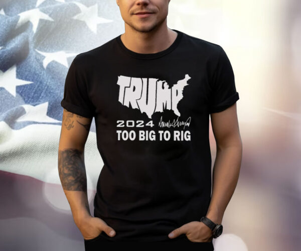 Trump 2024 Too Big To Rig Shirt