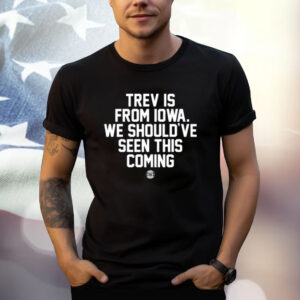 Trev Is From Iowa We Should've Seen This Coming T-Shirt