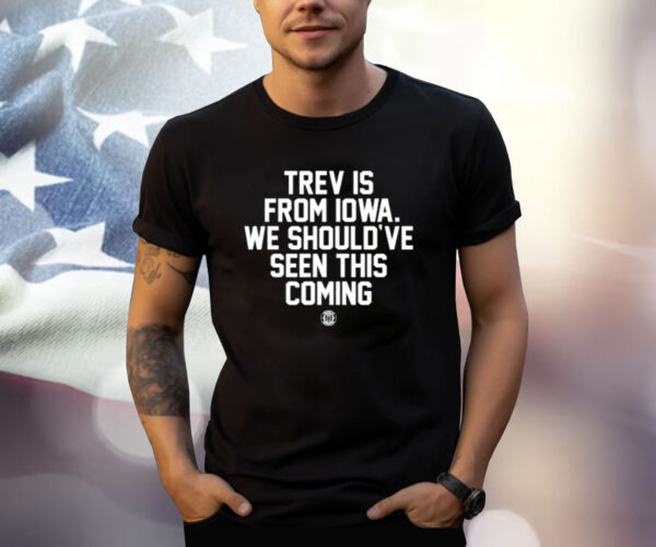 Trev Is From Iowa We Should've Seen This Coming T-Shirt