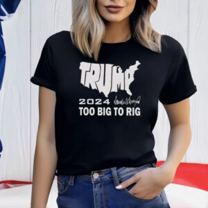 Trump 2024 Too Big To Rig Shirt