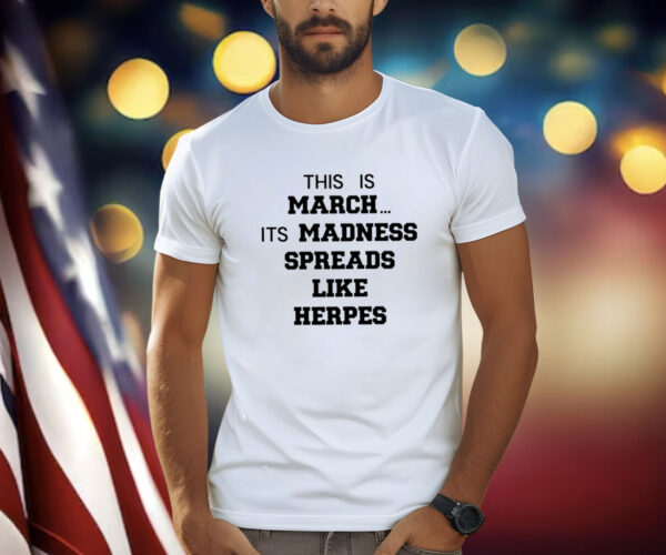 This Is March Its Madness Spreads Like Herpes Shirt