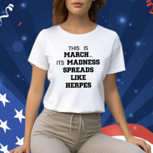 This Is March Its Madness Spreads Like Herpes Shirt