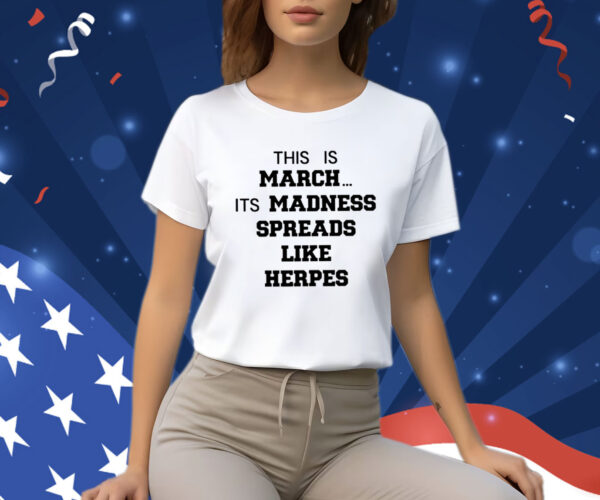 This Is March Its Madness Spreads Like Herpes Shirt