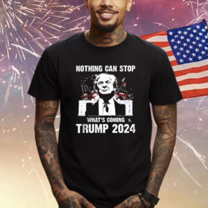 Nothing Can Stop What’s Coming Trump 2024 Shirts