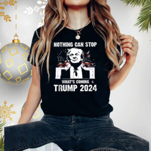 Nothing Can Stop What’s Coming Trump 2024 Shirts