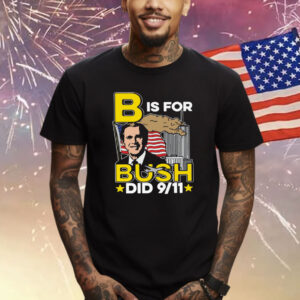 B Is For Bush Did 9 11 T-Shirt