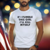 If I Fumble This Girl I’ll Kill Myself Shirt