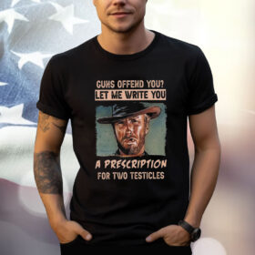 Clint Eastwood Guns Offend You Let Me Write You A Prescription For Two Testicles T-Shirt