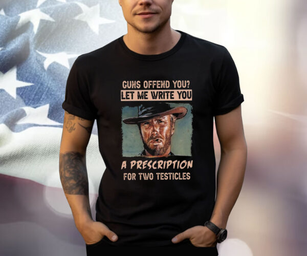 Clint Eastwood Guns Offend You Let Me Write You A Prescription For Two Testicles T-Shirt