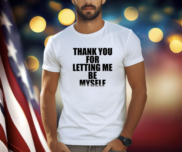 Thank You For Letting Me Be Myself Shirt