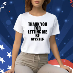 Thank You For Letting Me Be Myself Shirt