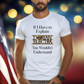 If I Have To Explain Dorian Electra You Wouldnt Understand Shirt