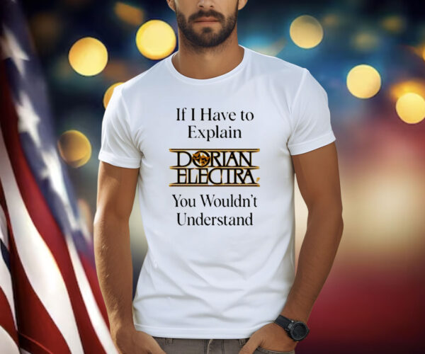 If I Have To Explain Dorian Electra You Wouldnt Understand Shirt