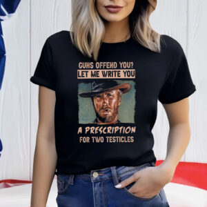 Clint Eastwood Guns Offend You Let Me Write You A Prescription For Two Testicles T-Shirt