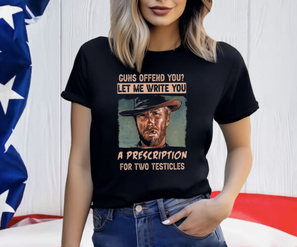 Clint Eastwood Guns Offend You Let Me Write You A Prescription For Two Testicles T-Shirt