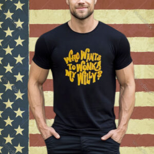 Official Who Want To Wonka My Willy Assholes Live Forever Shirt