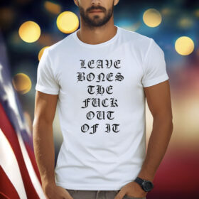 Leave Bones The Fuck Out Of It Tee Shirt