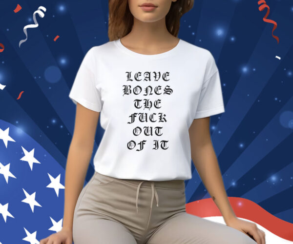 Leave Bones The Fuck Out Of It Tee Shirt