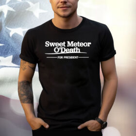 Sweet Meteor O’death For President Shirt