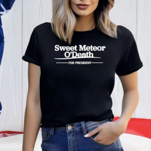 Sweet Meteor O’death For President Shirt