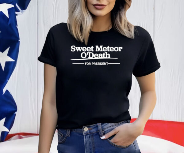 Sweet Meteor O’death For President Shirt