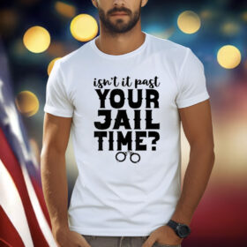Isn't It Past Your Jail Time? Funny Comedy Anti Trump Quote T-Shirt