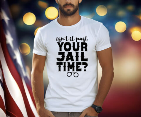 Isn't It Past Your Jail Time? Funny Comedy Anti Trump Quote T-Shirt