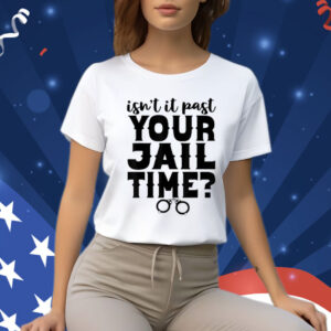 Isn't It Past Your Jail Time? Funny Comedy Anti Trump Quote T-Shirt