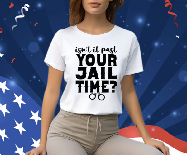 Isn't It Past Your Jail Time? Funny Comedy Anti Trump Quote T-Shirt